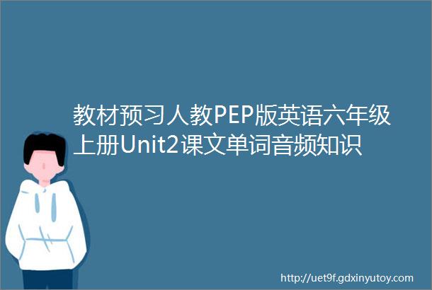 教材预习人教PEP版英语六年级上册Unit2课文单词音频知识点梳理单元练习速速转到班级群朋友圈学习